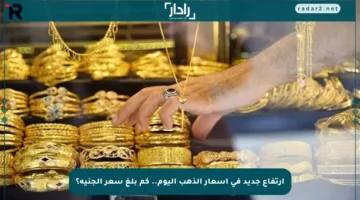 ارتفاع جديد في أسعار الذهب اليوم.. كم بلغ سعر الجنيه؟